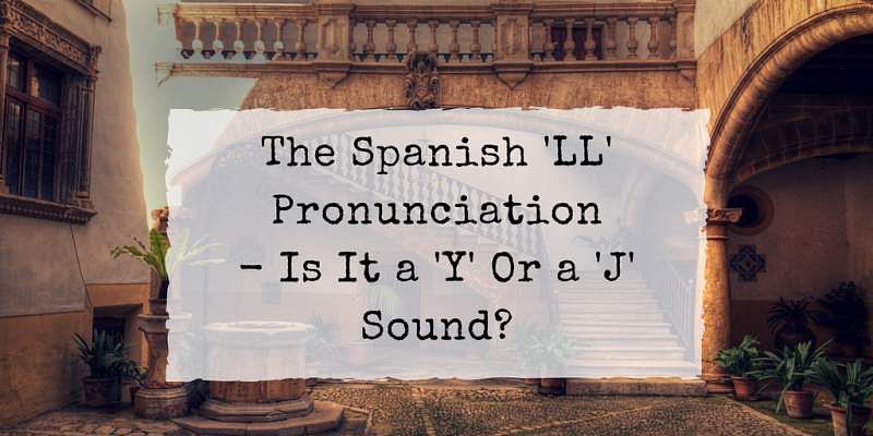 The Spanish Ll Pronunciation Is It A Y Or A J Sound